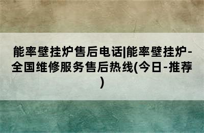 能率壁挂炉售后电话|能率壁挂炉-全国维修服务售后热线(今日-推荐)